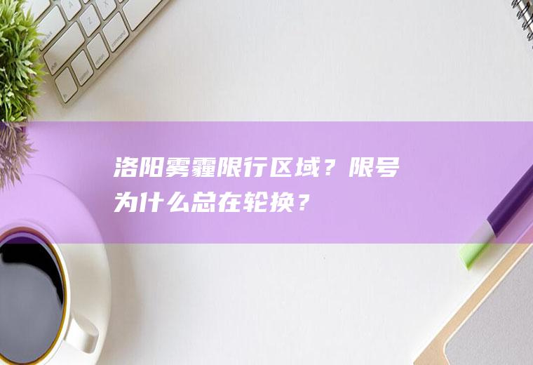 洛阳雾霾限行区域？限号为什么总在轮换？