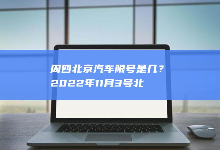 周四北京汽车限号是几？2022年11月3号北京限号多少？