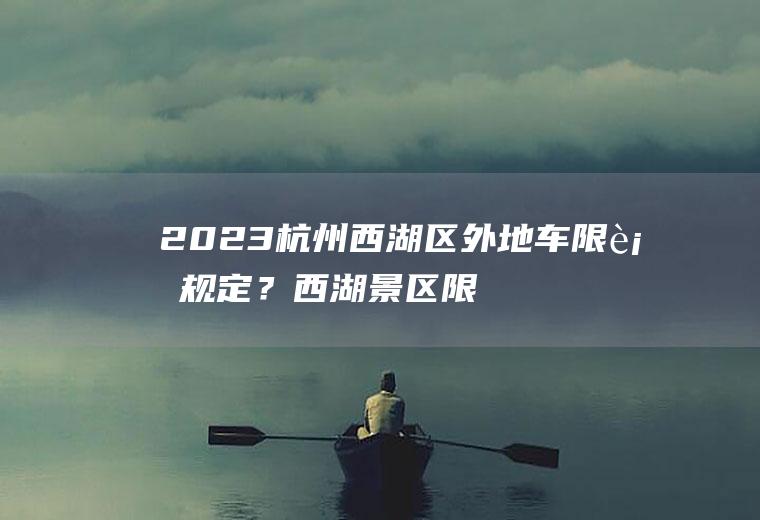 2023杭州西湖区外地车限行规定？西湖景区限行范围多大？