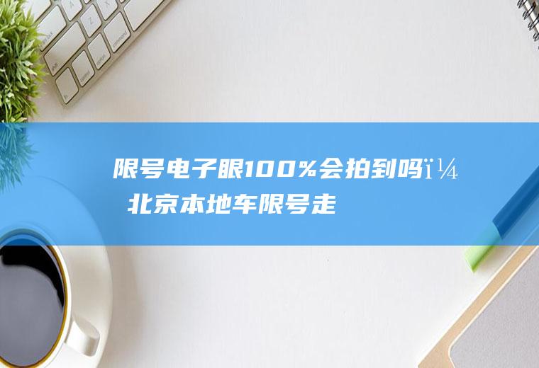 限号电子眼100%会拍到吗？北京本地车限号走五环抓拍吗？
