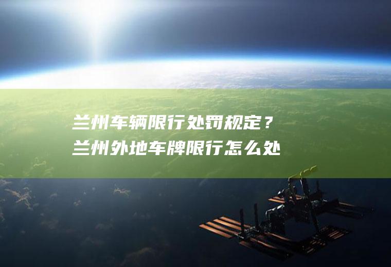 兰州车辆限行处罚规定？兰州外地车牌限行怎么处罚？