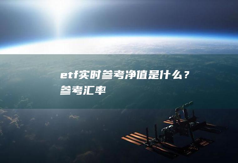 etf实时参考净值是什么？参考汇率