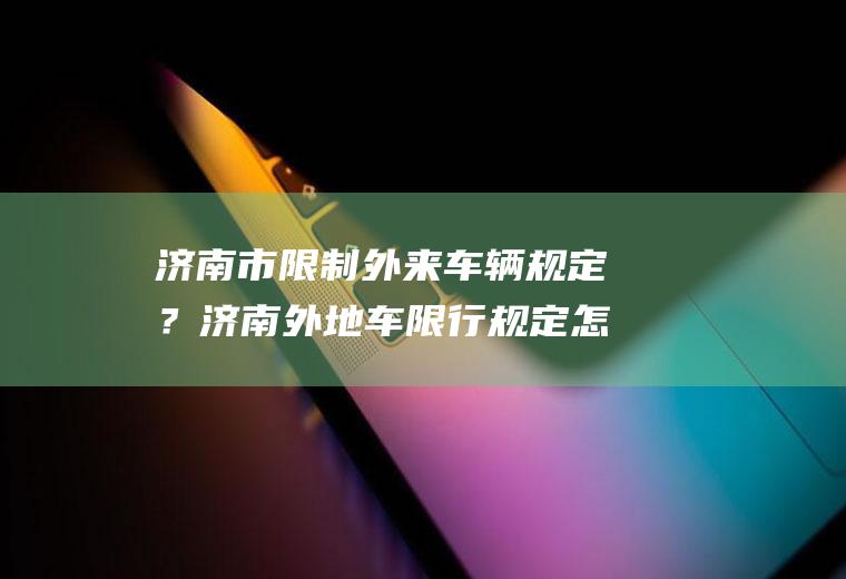 济南市限制外来车辆规定？济南外地车限行规定怎么申请通行？