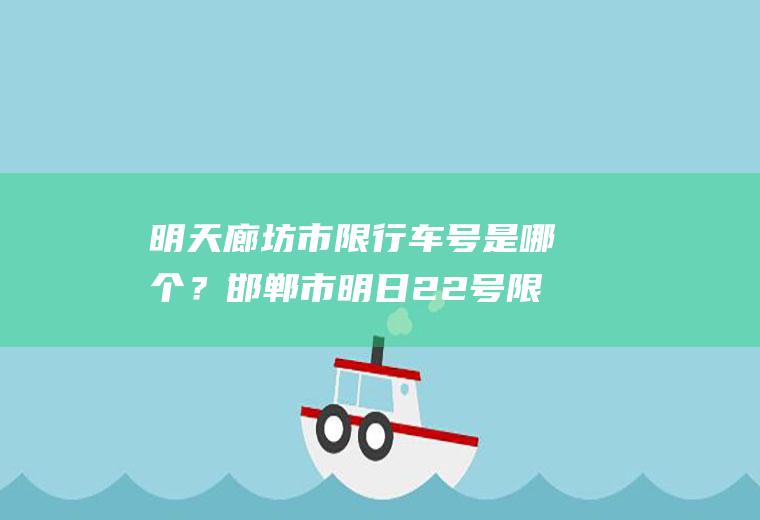 明天廊坊市限行车号是哪个？邯郸市明日22号限行车号？
