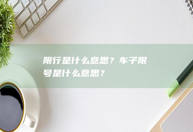 限行是什么意思？车子限号是什么意思？