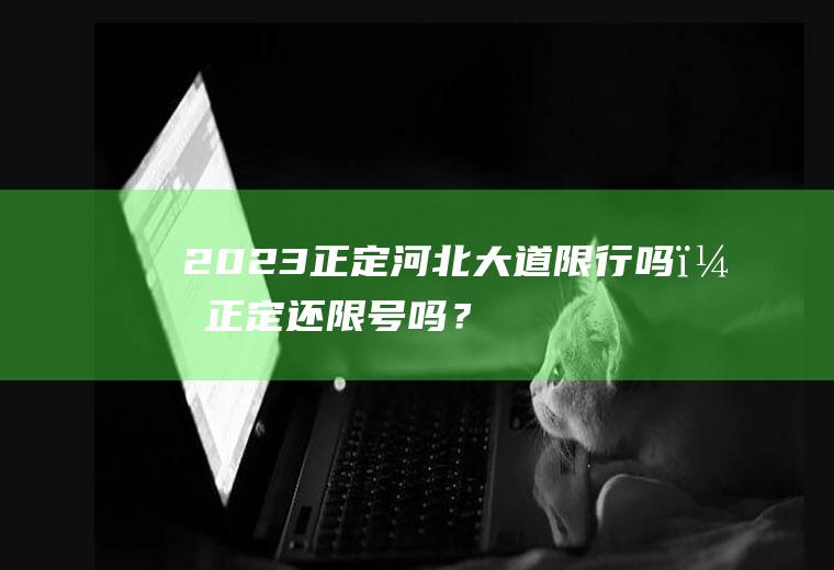 2023正定河北大道限行吗？正定还限号吗？