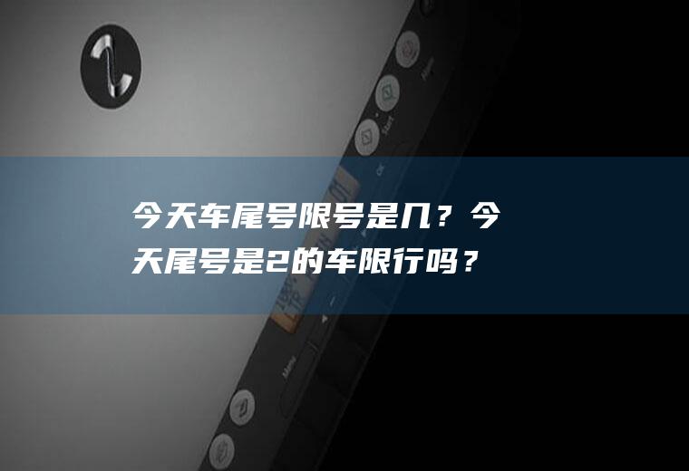 今天车尾号限号是几？今天尾号是2的车限行吗？