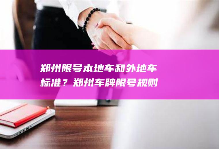 郑州限号本地车和外地车标准?郑州车牌限号规则