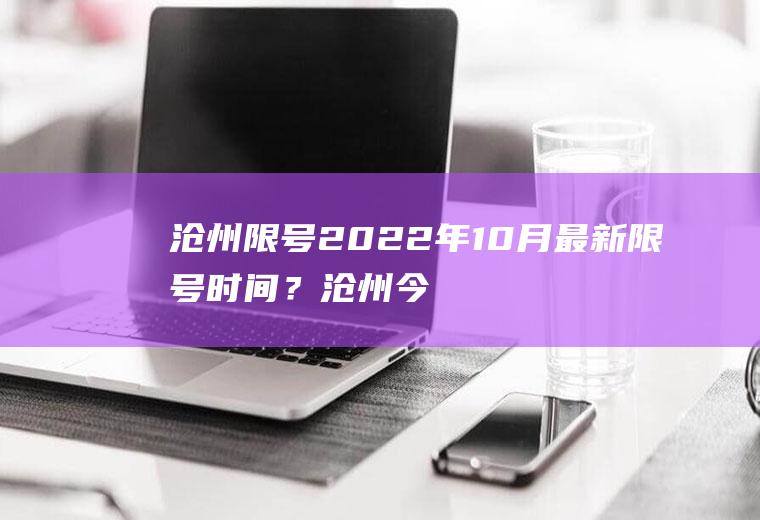 沧州限号2022年10月最新限号时间？沧州今天限号吗限什么号？