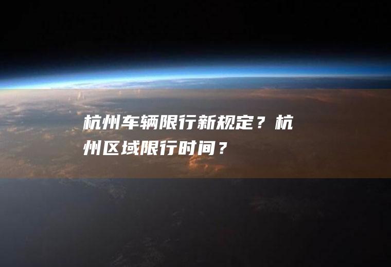 杭州车辆限行新规定？杭州区域限行时间？