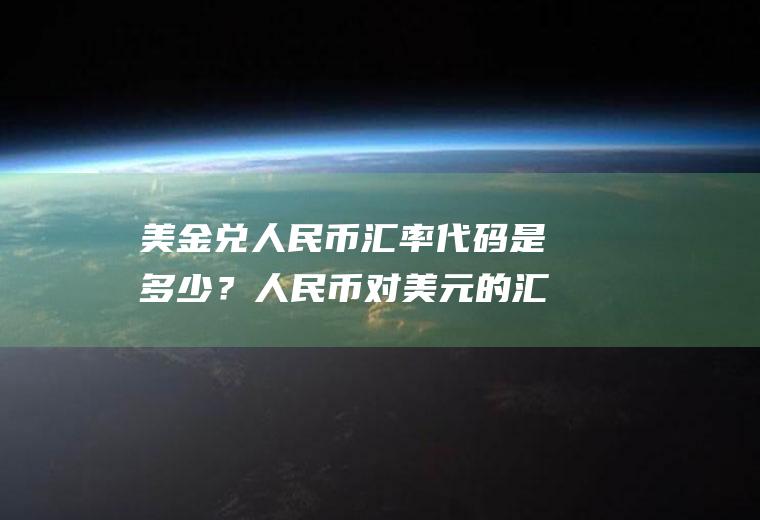 美金兑人民币汇率代码是多少？人民币对美元的汇率是升了还是降了？
