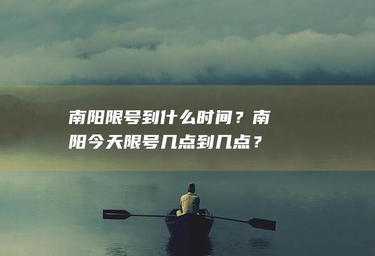 南阳限号到什么时间？南阳今天限号几点到几点？