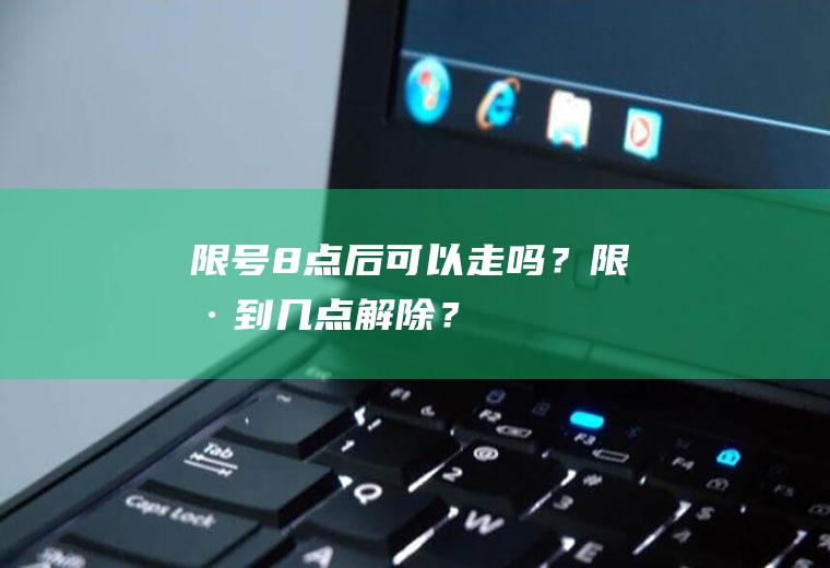 限号8点后可以走吗？限号到几点解除？