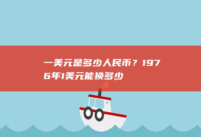 一美元是多少人民币？1976年1美元能换多少人民币？