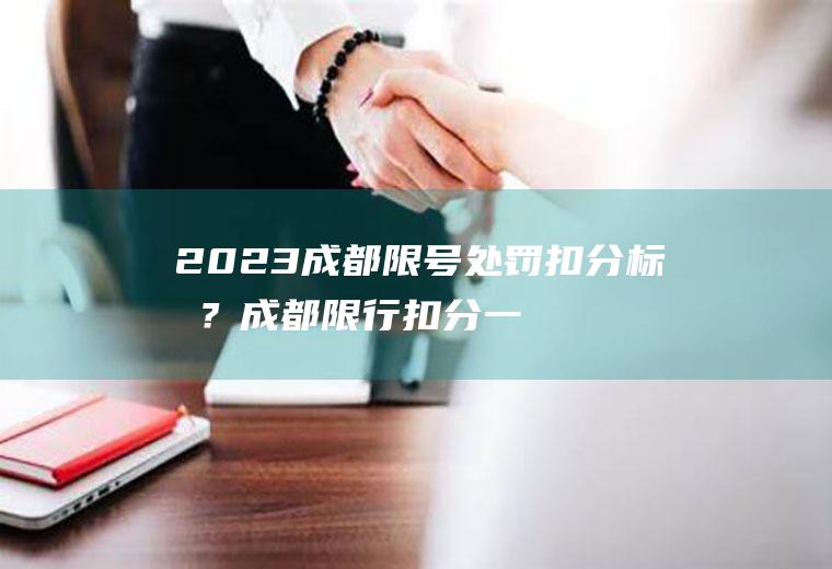 2023成都限号处罚扣分标准？成都限行扣分一天处罚几次？