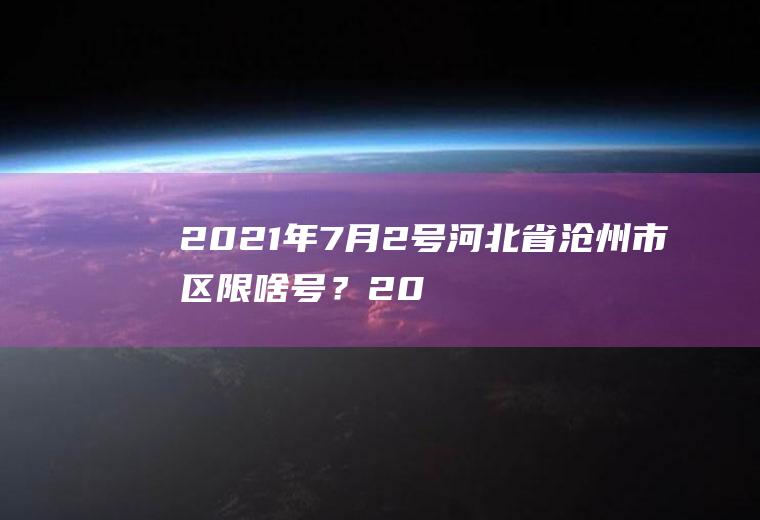 2021年7月2号河北省沧州市区限啥号？2021年9月20号沧州限什么号？
