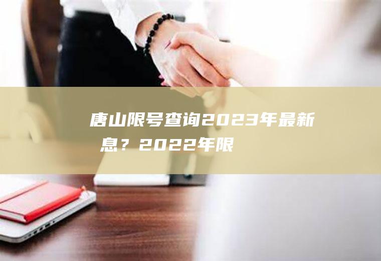 唐山限号查询2023年最新消息？2022年限号最新规定唐山？