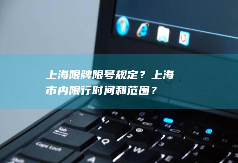上海限牌限号规定？上海市内限行时间和范围？
