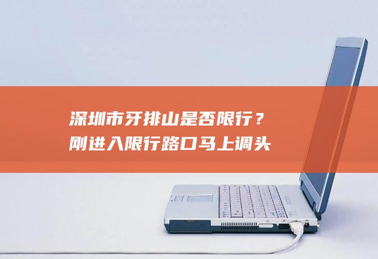 深圳市牙排山是否限行？刚进入限行路口马上调头算进入限行区域吗？