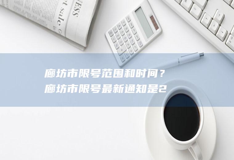 廊坊市限号范围和时间？廊坊市限号最新通知是24小时吗？