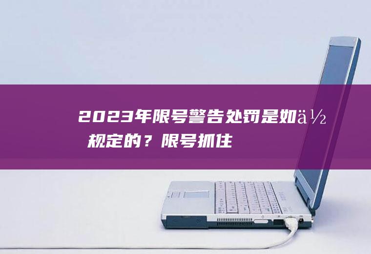2023年限号警告处罚是如何规定的？限号抓住怎么处罚？