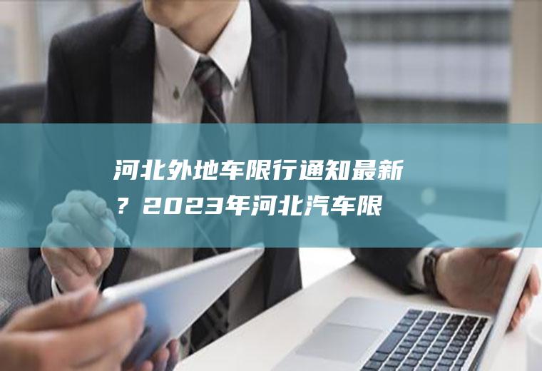 河北外地车限行通知最新？2023年河北汽车限号规则？