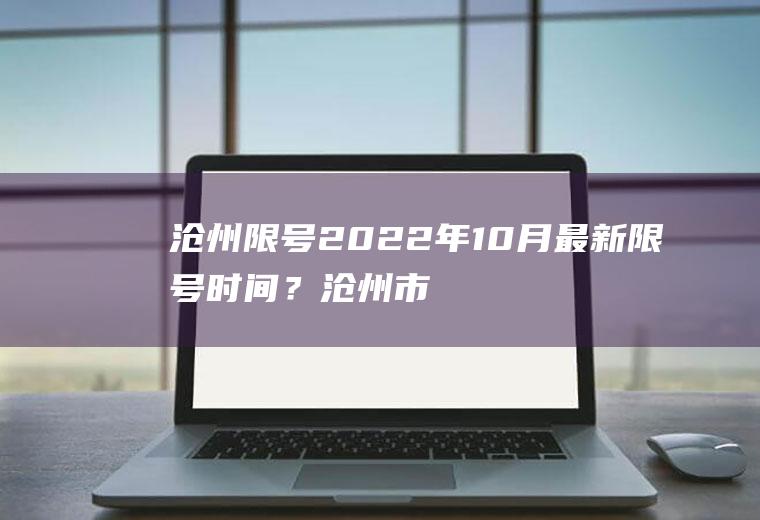 沧州限号2022年10月最新限号时间？沧州市限号是早几点到晚几点？