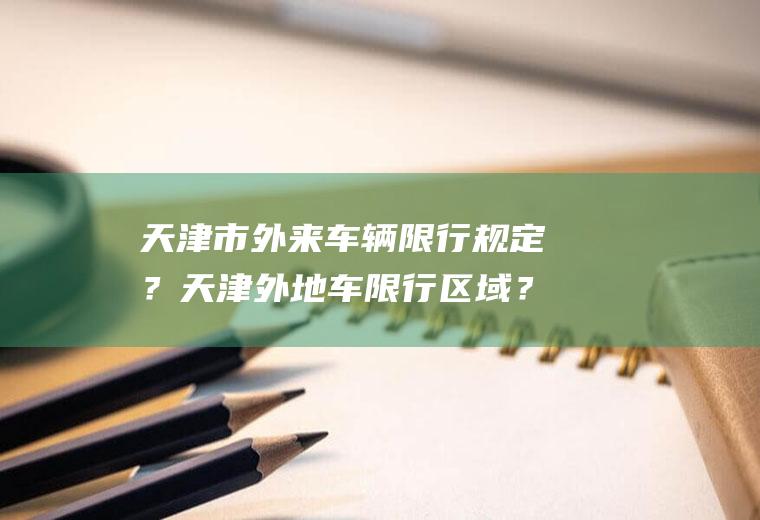 天津市外来车辆限行规定？天津外地车限行区域？