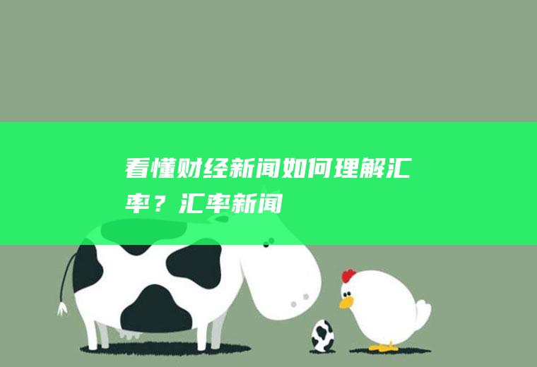 看懂财经新闻：如何理解汇率？汇率新闻