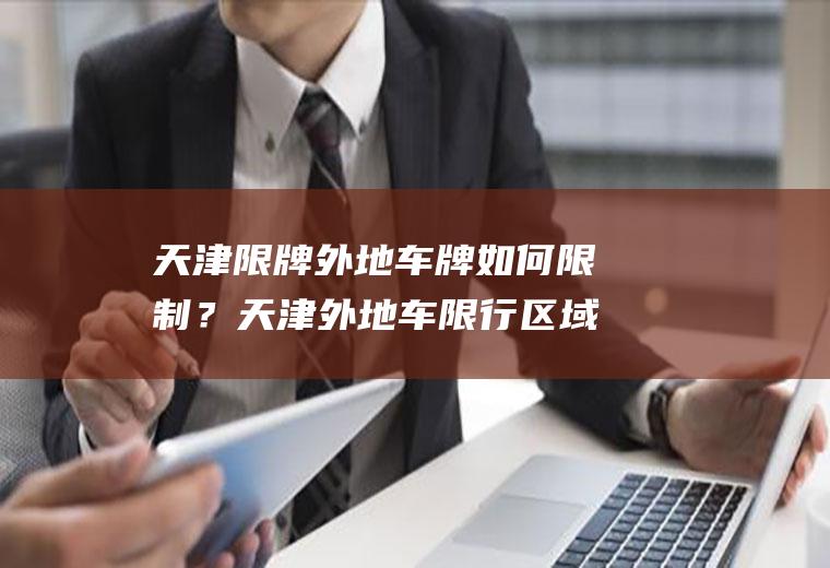 天津限牌外地车牌如何限制？天津外地车限行区域？