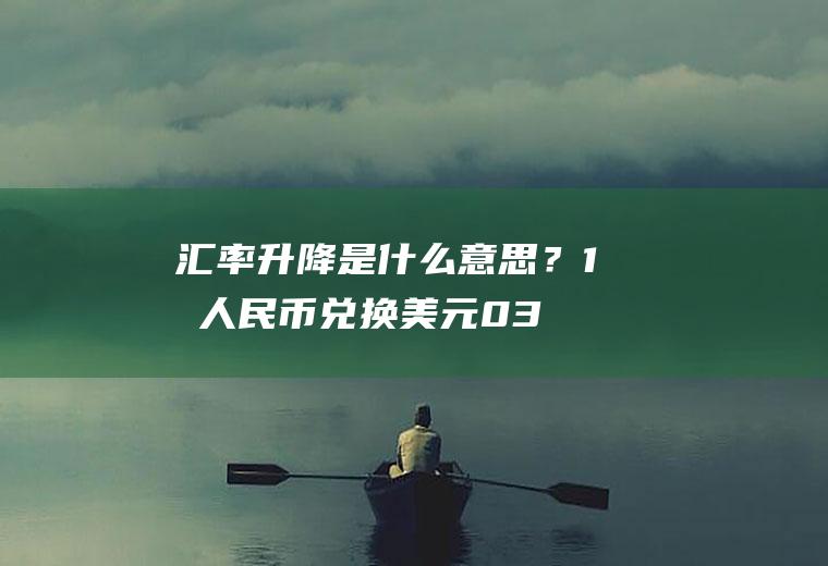 汇率升降是什么意思？1元人民币兑换美元0.384元，反之多少？