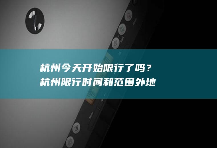 杭州今天开始限行了吗？杭州限行时间和范围外地车？