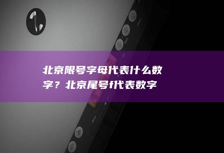 北京限号字母代表什么数字？北京尾号f代表数字几限号？