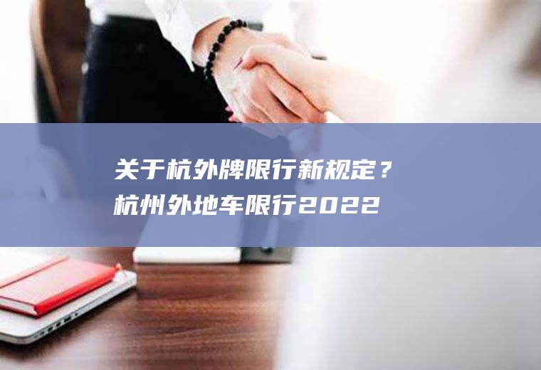 关于杭外牌限行新规定？杭州外地车限行2022年最新通告？