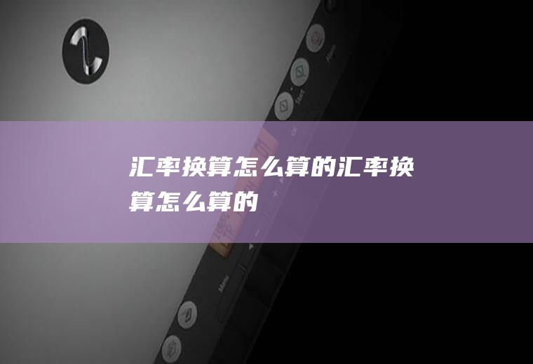 汇率换算怎么算的汇率换算怎么算的