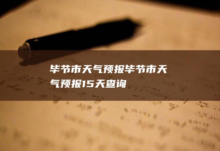 毕节市天气预报毕节市天气预报15天查询