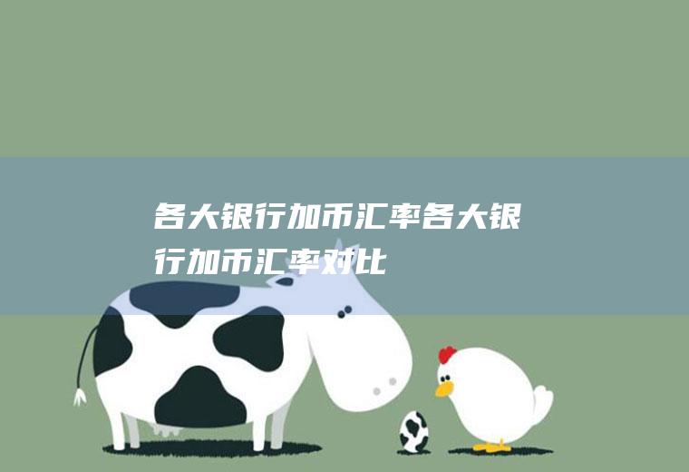 各大银行加币汇率各大银行加币汇率对比