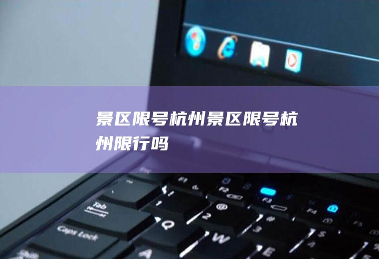 景区限号杭州景区限号杭州限行吗