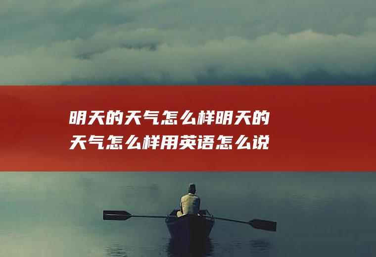 明天的天气怎么样明天的天气怎么样用英语怎么说