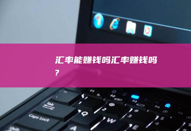 汇率能赚钱吗汇率赚钱吗?