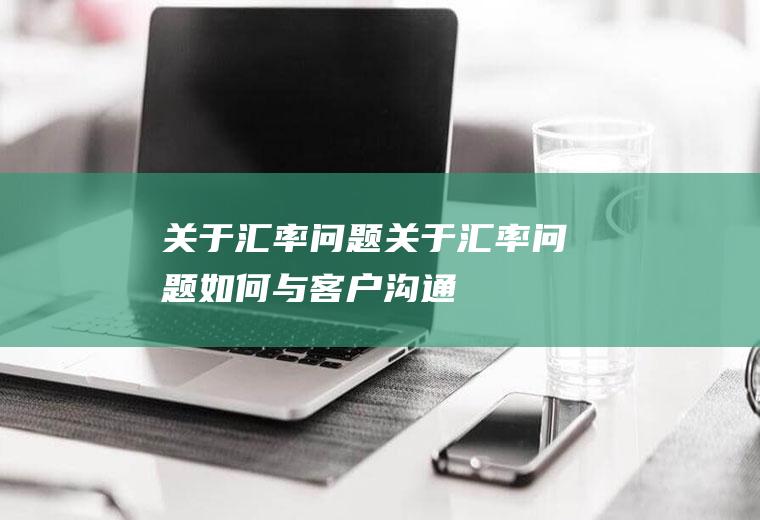 关于汇率问题关于汇率问题如何与客户沟通