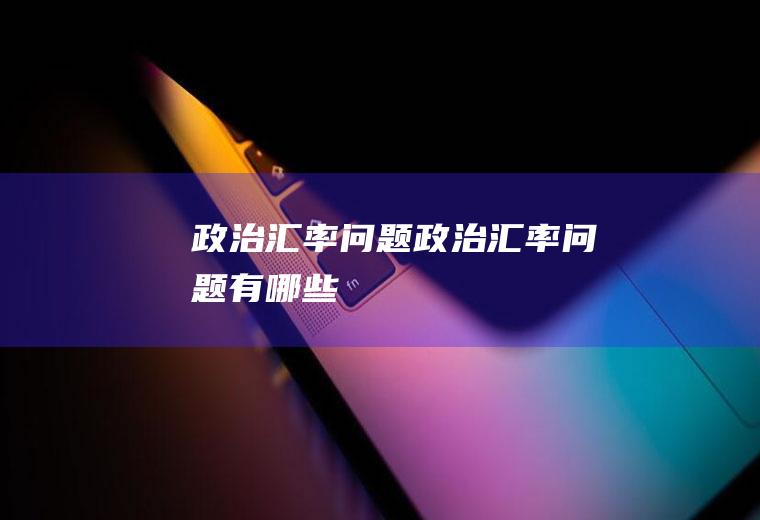 政治汇率问题政治汇率问题有哪些