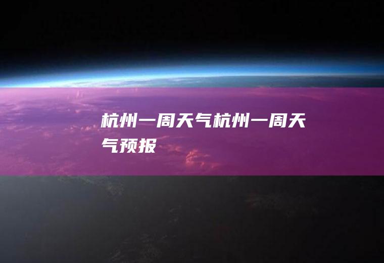 杭州一周天气杭州一周天气预报