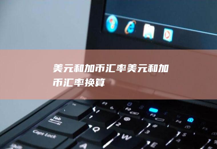 美元和加币汇率美元和加币汇率换算