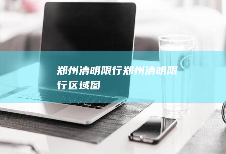 郑州清明限行郑州清明限行区域图