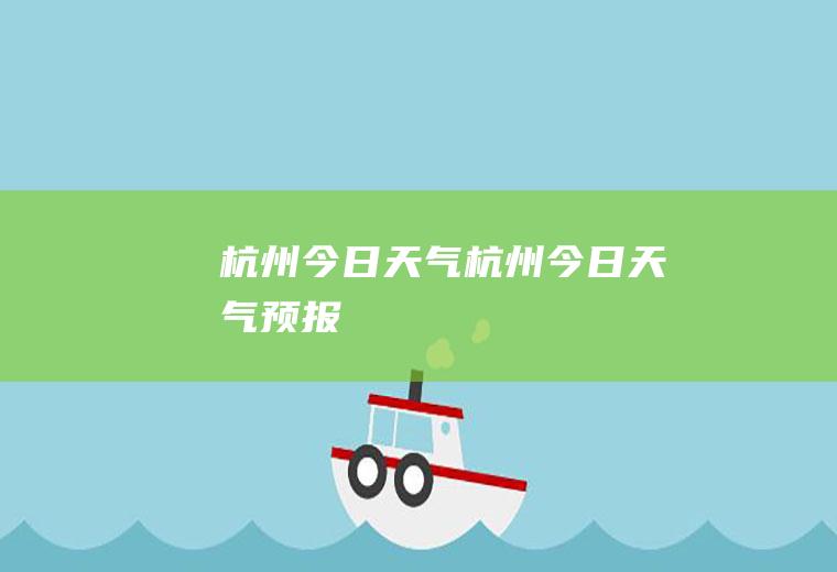 杭州今日天气杭州今日天气预报