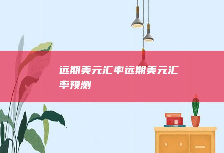 远期美元汇率远期美元汇率预测