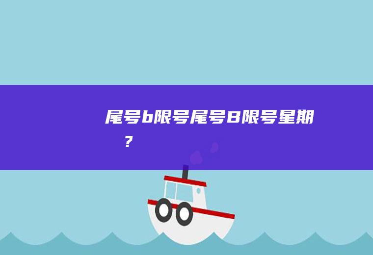 尾号b限号尾号B限号星期几?
