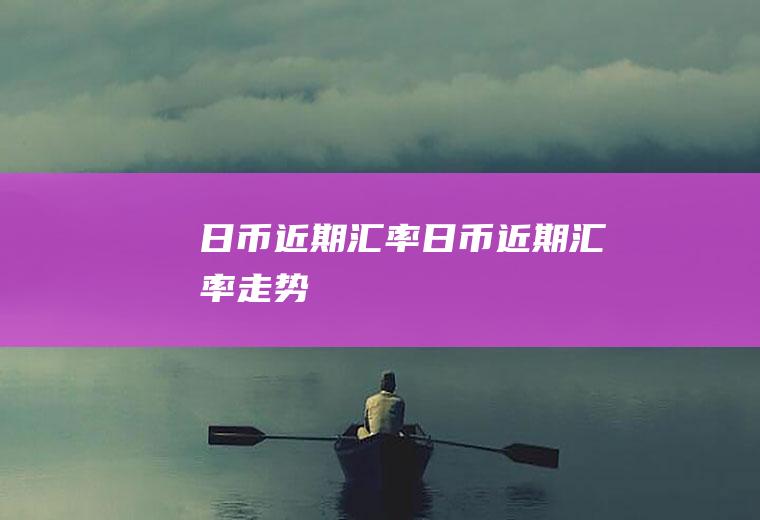 日币近期汇率日币近期汇率走势