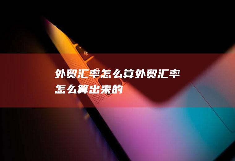 外贸汇率怎么算外贸汇率怎么算出来的